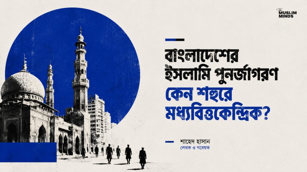 বাংলাদেশের ইসলামি পুনর্জাগরণ কেন শহুরে মধ্যবিত্তকেন্দ্রিক?