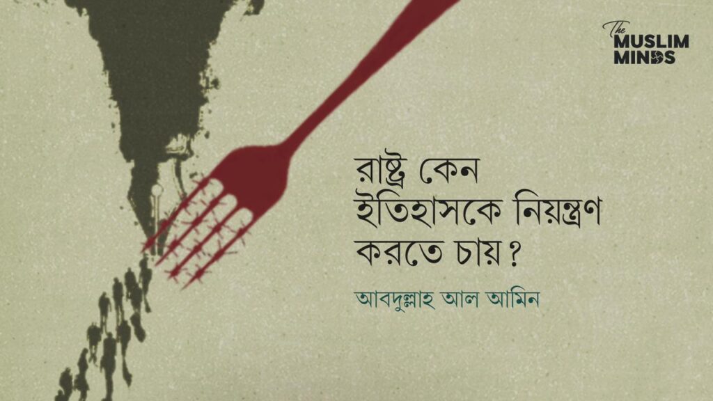 রাষ্ট্র কেন ইতিহাস নিয়ন্ত্রণ করতে চায়?