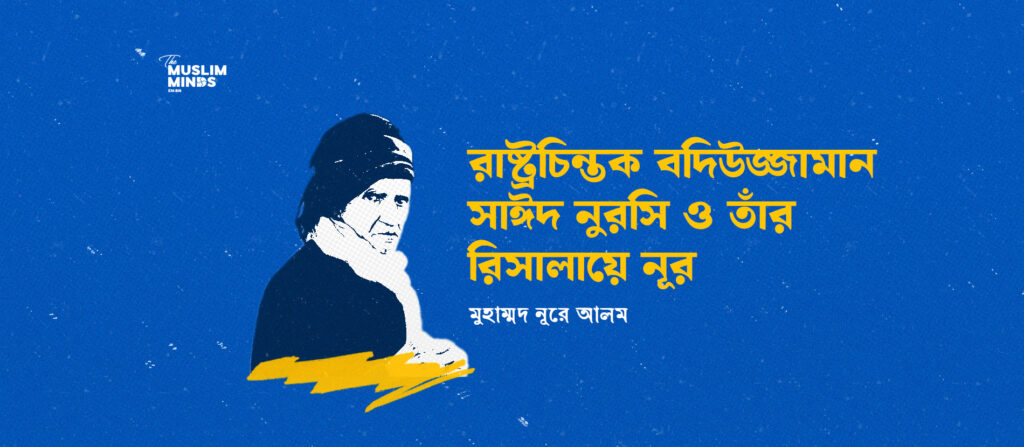 শতাব্দীর শ্রেষ্ঠ রাষ্ট্রচিন্তক ও জ্ঞানতত্ত্ববিদ বদিউজ্জামান সাঈদ নুরসি এবং তাঁর অমর সৃষ্টি রিসালায়ে নুর