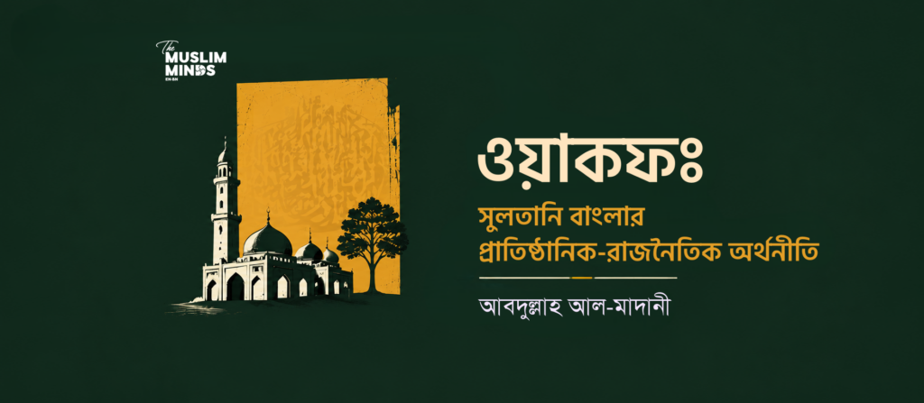 ওয়াকফ: সুলতানি বাংলার প্রাতিষ্ঠানিক-রাজনৈতিক অর্থনীতি